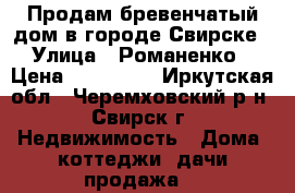 Продам бревенчатый дом в городе Свирске › Улица ­ Романенко › Цена ­ 390 000 - Иркутская обл., Черемховский р-н, Свирск г. Недвижимость » Дома, коттеджи, дачи продажа   